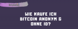 Wie kaufe ich Bitcoin Anonym & ohne ID? – Bitcoins Anonym kaufen